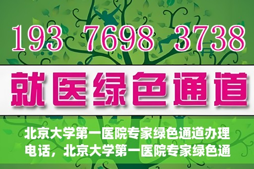 北京大学第一医院专家绿色通道办理电话，北京大学第一医院专家绿色通道服务热线电话