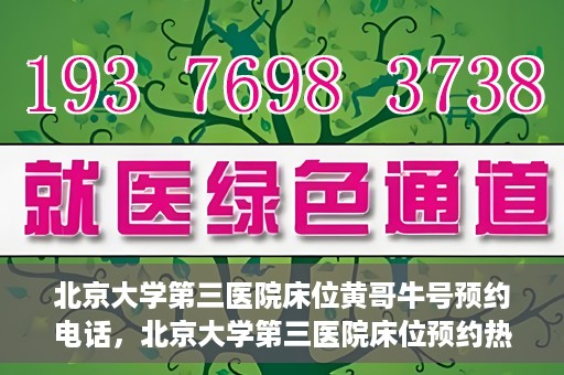 北京大学第三医院床位黄哥牛号预约电话，北京大学第三医院床位预约热线及黄哥牛号预约电话揭秘