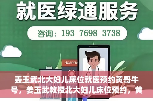 姜玉武北大妇儿床位就医预约黄哥牛号，姜玉武教授北大妇儿床位预约，黄哥牛号助您轻松就医