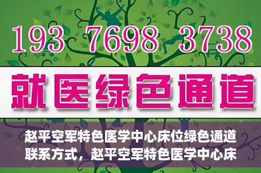 赵平空军特色医学中心床位绿色通道联系方式，赵平空军特色医学中心床位绿色通道咨询联系方式揭秘