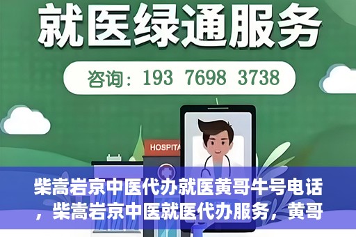 柴嵩岩京中医代办就医黄哥牛号电话，柴嵩岩京中医就医代办服务，黄哥牛号联系电话揭秘