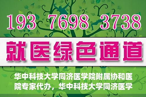 华中科技大学同济医学院附属协和医院专家代办，华中科技大学同济医学院附属协和医院专家代办服务详解