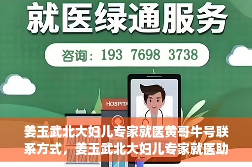 姜玉武北大妇儿专家就医黄哥牛号联系方式，姜玉武北大妇儿专家就医助手，黄哥牛号联系方式揭秘