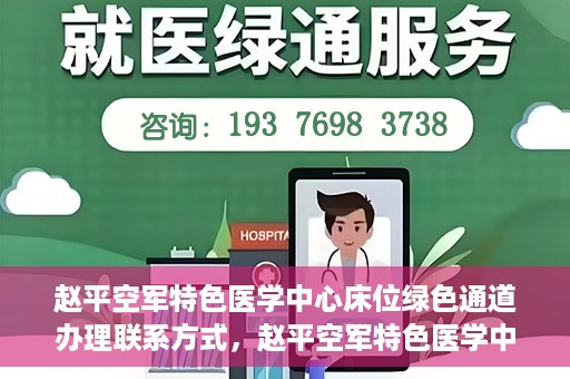 赵平空军特色医学中心床位绿色通道办理联系方式，赵平空军特色医学中心床位绿色通道办理指南，快速联系与便捷办理！