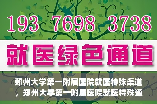 郑州大学第一附属医院就医特殊渠道，郑州大学第一附属医院就医特殊通道详解