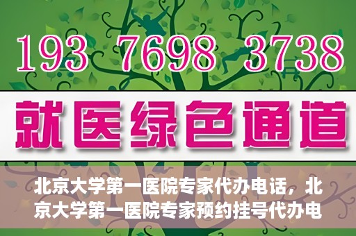 北京大学第一医院专家代办电话，北京大学第一医院专家预约挂号代办电话咨询服务