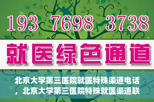 北京大学第三医院就医特殊渠道电话，北京大学第三医院特殊就医渠道联系电话详解