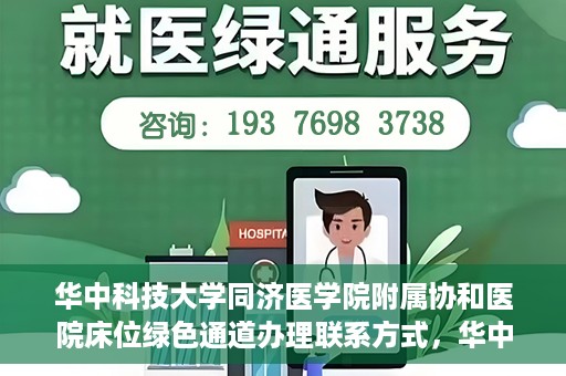 华中科技大学同济医学院附属协和医院床位绿色通道办理联系方式，华中科技大学同济医学院附属协和医院床位绿色通道咨询及联系方式详解