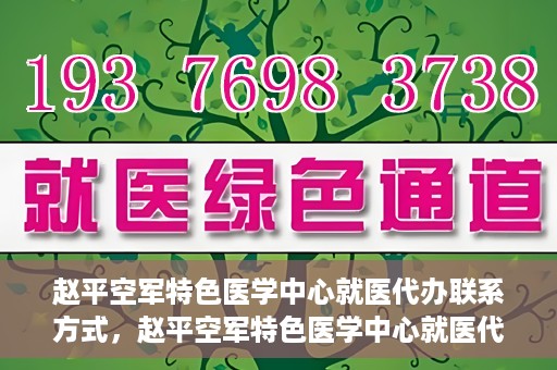 赵平空军特色医学中心就医代办联系方式，赵平空军特色医学中心就医代办服务联系方式揭秘