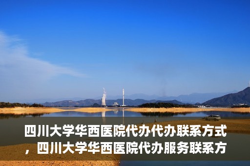 四川大学华西医院代办代办联系方式，四川大学华西医院代办服务联系方式及指南