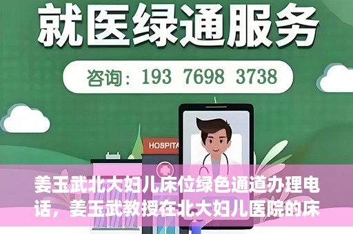 姜玉武北大妇儿床位绿色通道办理电话，姜玉武教授在北大妇儿医院的床位绿色通道联系电话