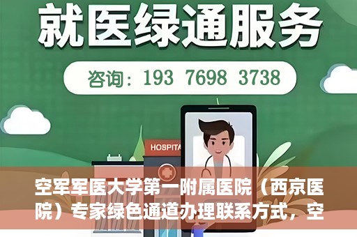 空军军医大学第一附属医院（西京医院）专家绿色通道办理联系方式，空军军医大学第一附属医院（西京医院）专家绿色通道办理指南，快速联系专家团队通道联系方式揭秘