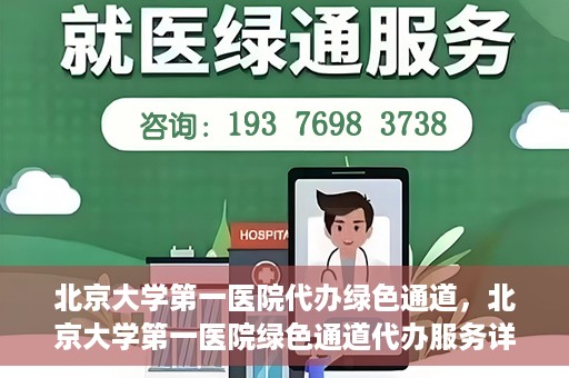 北京大学第一医院代办绿色通道，北京大学第一医院绿色通道代办服务详解