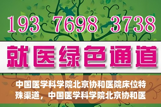 中国医学科学院北京协和医院床位特殊渠道，中国医学科学院北京协和医院床位特殊预约渠道揭秘