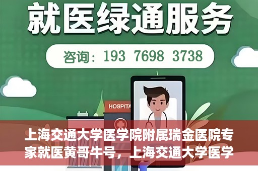 上海交通大学医学院附属瑞金医院专家就医黄哥牛号，上海交通大学医学院附属瑞金医院专家黄哥牛号解析就医疑难