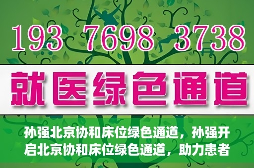 孙强北京协和床位绿色通道，孙强开启北京协和床位绿色通道，助力患者快速就医