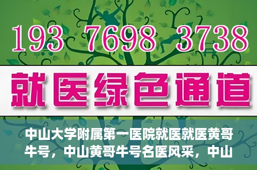 中山大学附属第一医院就医就医黄哥牛号，中山黄哥牛号名医风采，中山大学附属第一医院就医指南