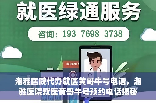 湘雅医院代办就医黄哥牛号电话，湘雅医院就医黄哥牛号预约电话揭秘