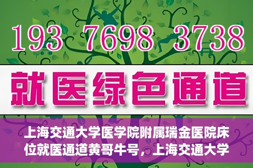 上海交通大学医学院附属瑞金医院床位就医通道黄哥牛号，上海交通大学医学院附属瑞金医院床位就医通道，黄哥牛号助您轻松就医