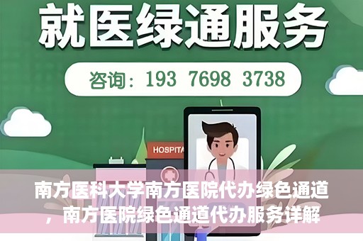 南方医科大学南方医院代办绿色通道，南方医院绿色通道代办服务详解