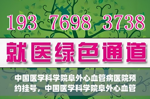 中国医学科学院阜外心血管病医院预约挂号，中国医学科学院阜外心血管病医院预约挂号指南