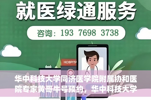 华中科技大学同济医学院附属协和医院专家黄哥牛号预约，华中科技大学同济医学院附属协和医院专家黄哥牛预约挂号指南