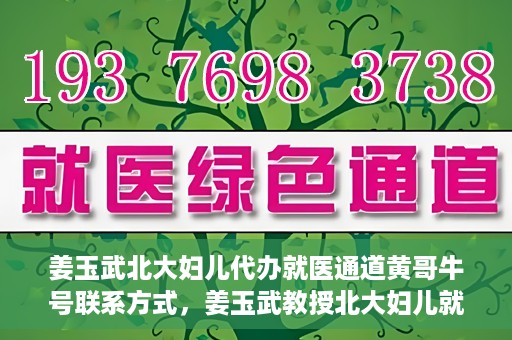 姜玉武北大妇儿代办就医通道黄哥牛号联系方式，姜玉武教授北大妇儿就医通道揭秘，黄哥牛号联系方式曝光