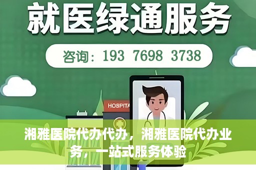湘雅医院代办代办，湘雅医院代办业务，一站式服务体验