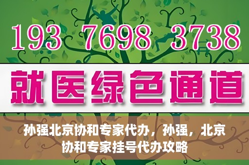 孙强北京协和专家代办，孙强，北京协和专家挂号代办攻略
