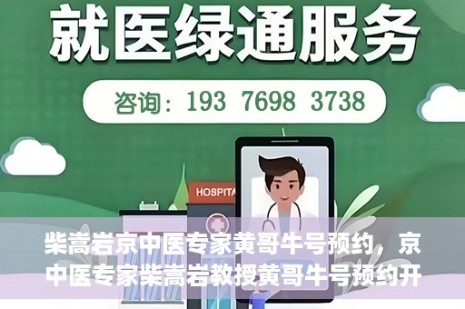 柴嵩岩京中医专家黄哥牛号预约，京中医专家柴嵩岩教授黄哥牛号预约开启，医术精湛引领健康新风尚