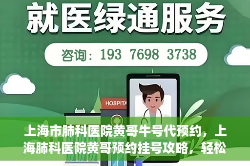 上海市肺科医院黄哥牛号代预约，上海肺科医院黄哥预约挂号攻略，轻松预约牛号