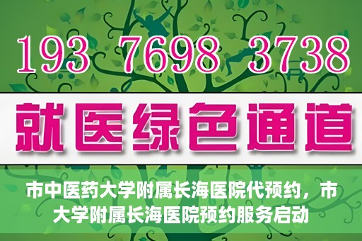 市中医药大学附属长海医院代预约，市大学附属长海医院预约服务启动