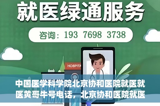 中国医学科学院北京协和医院就医就医黄哥牛号电话，北京协和医院就医攻略，黄哥牛号电话助你轻松挂号就医！