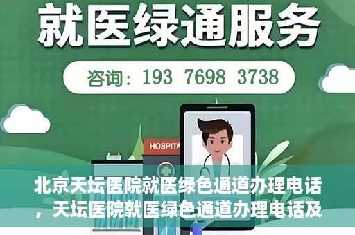 北京天坛医院就医绿色通道办理电话，天坛医院就医绿色通道办理电话及流程简介