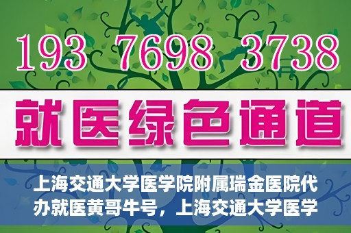 上海交通大学医学院附属瑞金医院代办就医黄哥牛号，上海交通大学医学院附属瑞金医院就医黄哥牛号代办服务解析