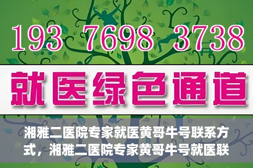 湘雅二医院专家就医黄哥牛号联系方式，湘雅二医院专家黄哥牛号就医联系方式揭秘