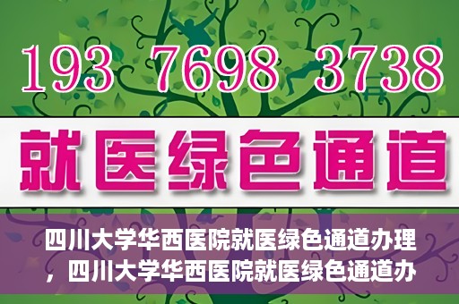 四川大学华西医院就医绿色通道办理，四川大学华西医院就医绿色通道办理详解，一站式解决您的就医难题！
