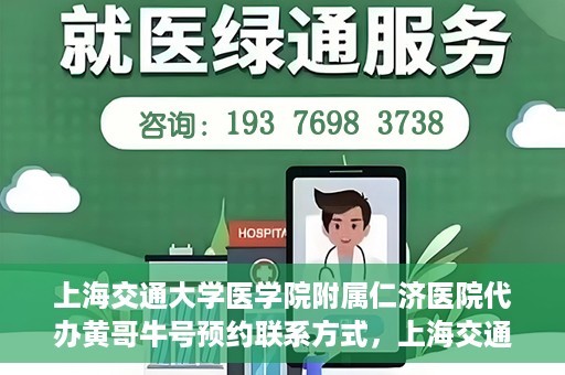 上海交通大学医学院附属仁济医院代办黄哥牛号预约联系方式，上海交通大学医学院附属仁济医院预约挂号联系方式及代办服务解析——黄哥牛号预约攻略