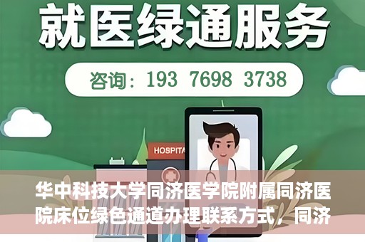 华中科技大学同济医学院附属同济医院床位绿色通道办理联系方式，同济医院床位绿色通道办理指南，联系信息及办理流程揭秘