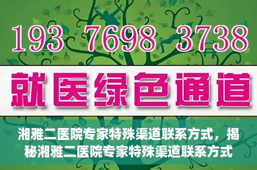 湘雅二医院专家特殊渠道联系方式，揭秘湘雅二医院专家特殊渠道联系方式，专业咨询，一键直通专家团队！