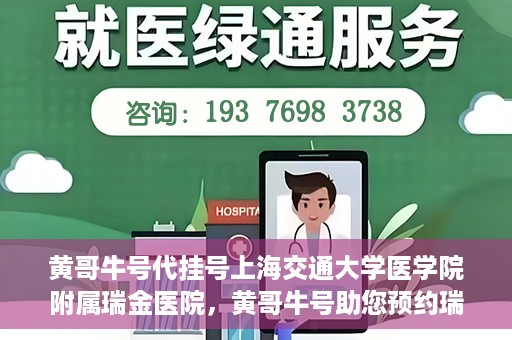 黄哥牛号代挂号上海交通大学医学院附属瑞金医院，黄哥牛号助您预约瑞金医院——上海交通大学医学院附属瑞金医院代挂号服务