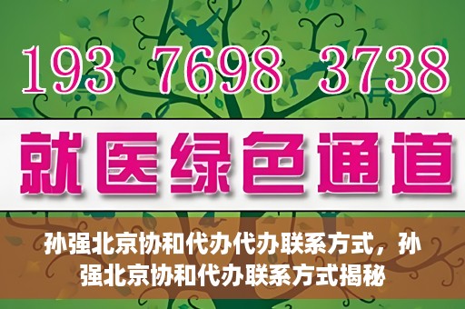 孙强北京协和代办代办联系方式，孙强北京协和代办联系方式揭秘
