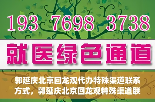 郭延庆北京回龙观代办特殊渠道联系方式，郭延庆北京回龙观特殊渠道联系方式代办服务