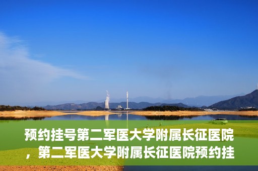 预约挂号第二军医大学附属长征医院，第二军医大学附属长征医院预约挂号攻略