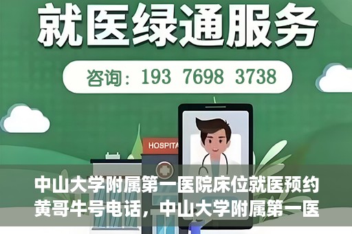 中山大学附属第一医院床位就医预约黄哥牛号电话，中山大学附属第一医院床位预约咨询热线，黄哥牛号电话就医指南