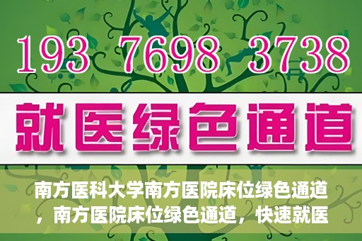 南方医科大学南方医院床位绿色通道，南方医院床位绿色通道，快速就医的贴心服务