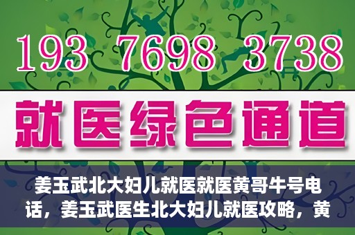 姜玉武北大妇儿就医就医黄哥牛号电话，姜玉武医生北大妇儿就医攻略，黄哥牛号电话直达预约