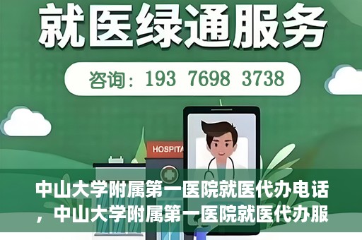 中山大学附属第一医院就医代办电话，中山大学附属第一医院就医代办服务热线