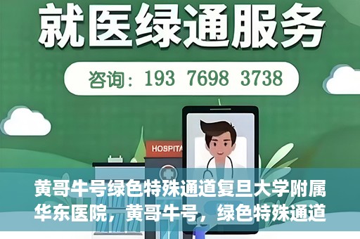 黄哥牛号绿色特殊通道复旦大学附属华东医院，黄哥牛号，绿色特殊通道揭秘，华东医院新篇章开启