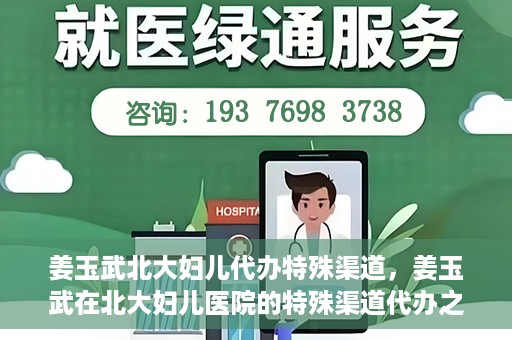 姜玉武北大妇儿代办特殊渠道，姜玉武在北大妇儿医院的特殊渠道代办之路